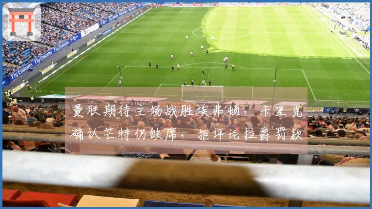 曼联期待主场战胜埃弗顿，卡里克确认芒特仍缺席，拒评论拉爵罚款问题