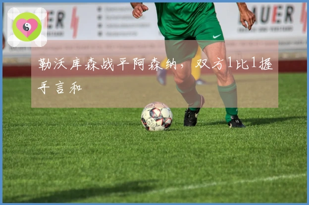 勒沃库森战平阿森纳，双方1比1握手言和