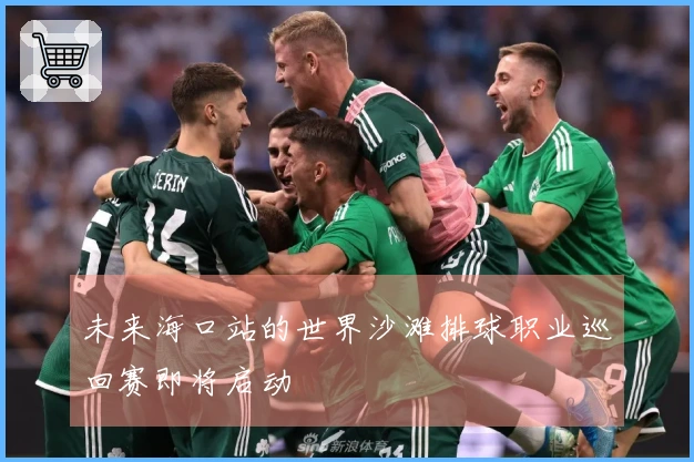 未来海口站的世界沙滩排球职业巡回赛即将启动