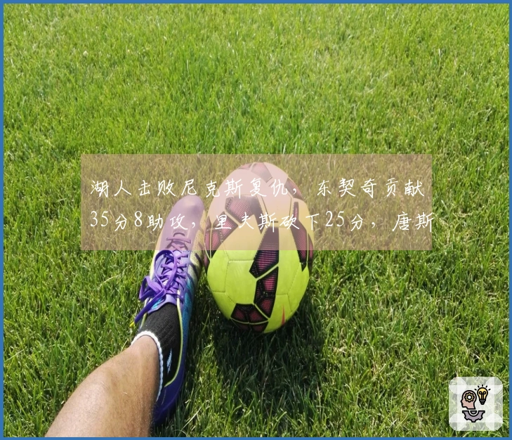 湖人击败尼克斯复仇，东契奇贡献35分8助攻，里夫斯砍下25分，唐斯则有25分16篮板的表现