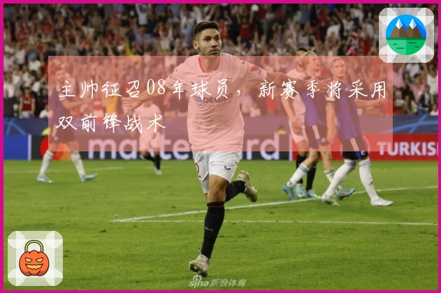 主帅征召08年球员，新赛季将采用双前锋战术