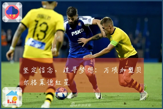 坚定信念，追寻梦想：万项加盟贝尔格莱德红星