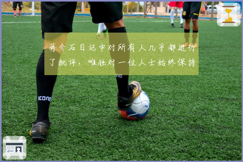 蒋介石日记中对所有人几乎都进行了批评，唯独对一位人士始终保持尊重