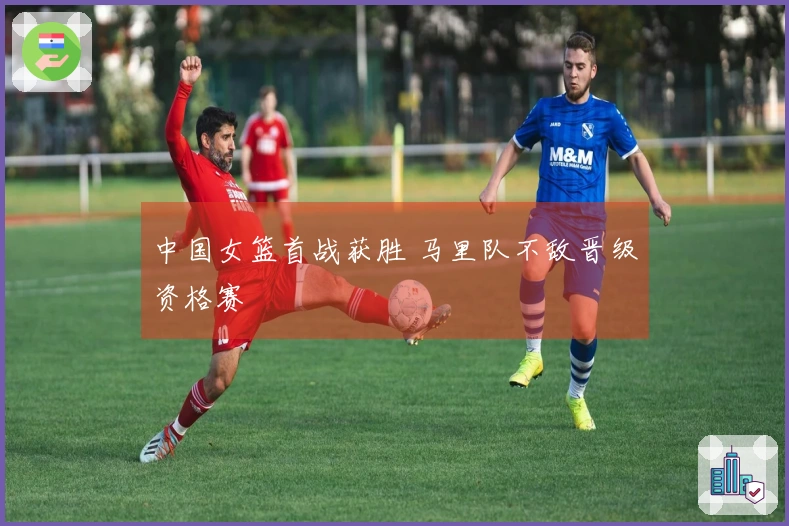 中国女篮首战获胜 马里队不敌晋级资格赛
