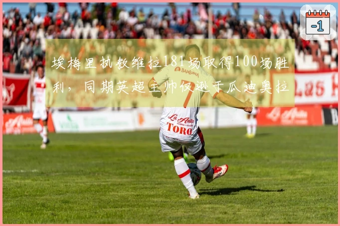 埃梅里执教维拉181场取得100场胜利，同期英超主帅仅逊于瓜迪奥拉和塔利斯卡