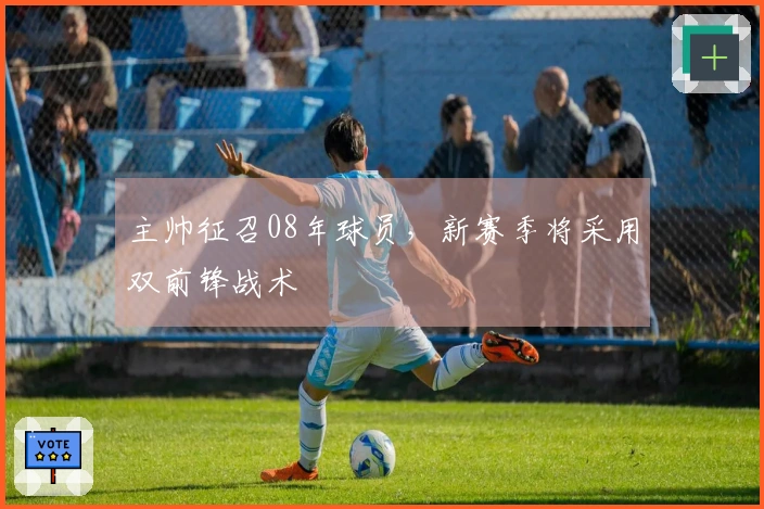 主帅征召08年球员，新赛季将采用双前锋战术