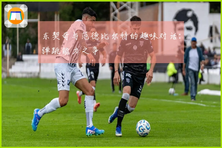 东契奇与范德比尔特的趣味对话：弹跳能力之争