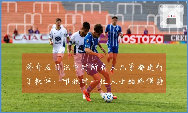 蒋介石日记中对所有人几乎都进行了批评，唯独对一位人士始终保持尊重