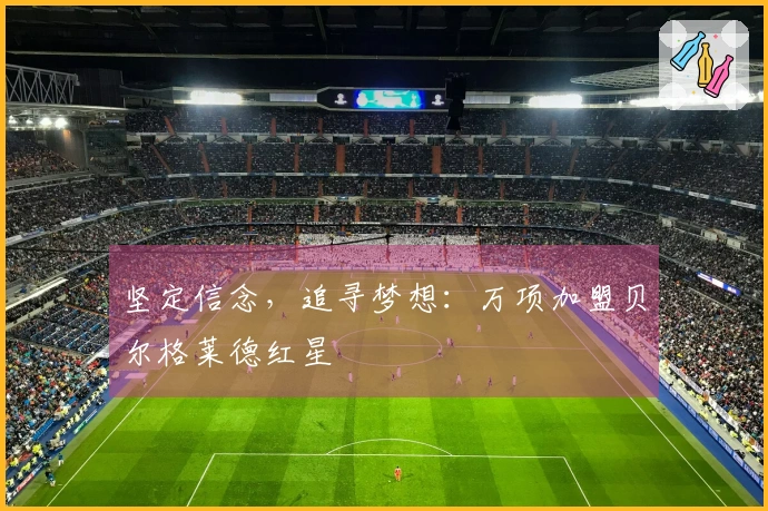 坚定信念，追寻梦想：万项加盟贝尔格莱德红星