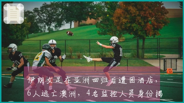 伊朗女足在亚洲回归后遭困酒店，6人逃亡澳洲，4名监控人员身份揭晓