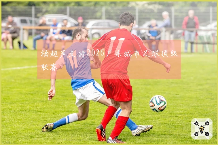 杨超声支持2026广东城市足球顶级联赛