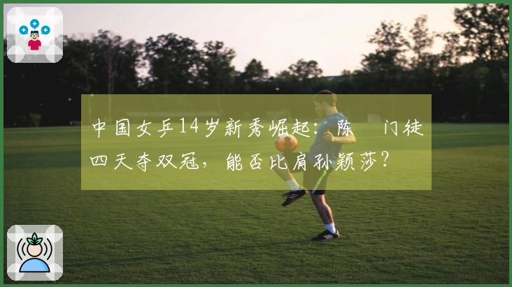 中国女乒14岁新秀崛起：陈玘门徒四天夺双冠，能否比肩孙颖莎？